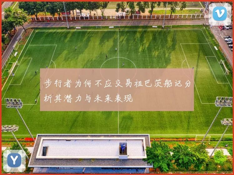 步行者为何不应交易祖巴茨船记分析其潜力与未来表现