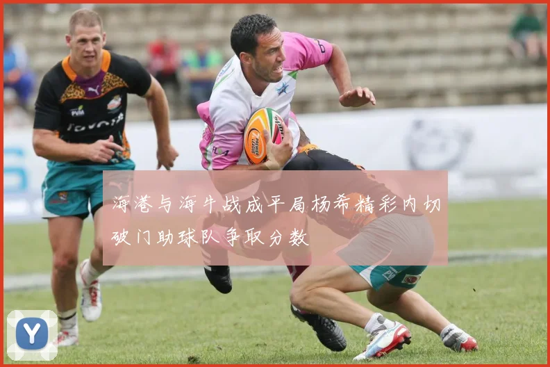 海港与海牛战成平局杨希精彩内切破门助球队争取分数