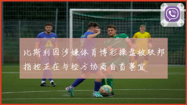 比斯利因涉嫌体育博彩操盘被联邦指控正在与检方协商自首事宜