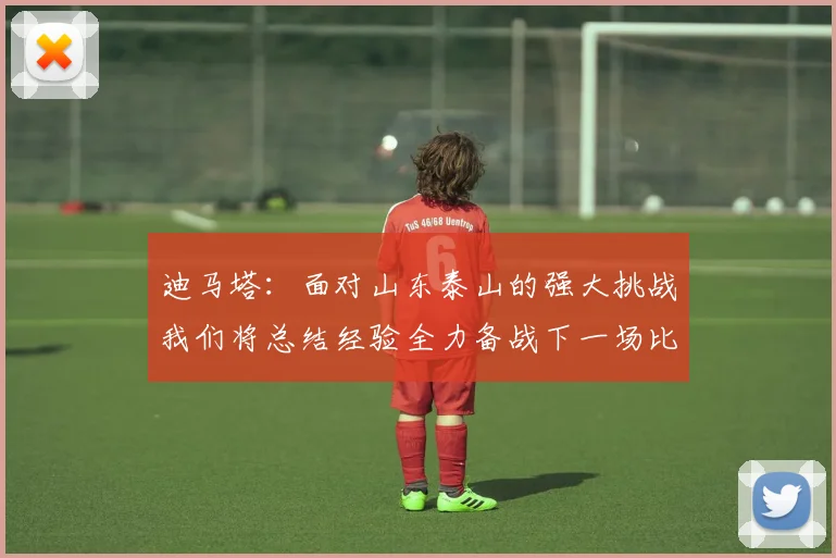 迪马塔：面对山东泰山的强大挑战我们将总结经验全力备战下一场比赛