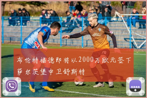 布伦特福德即将以2000万欧元签下萨尔茨堡中卫舒斯特